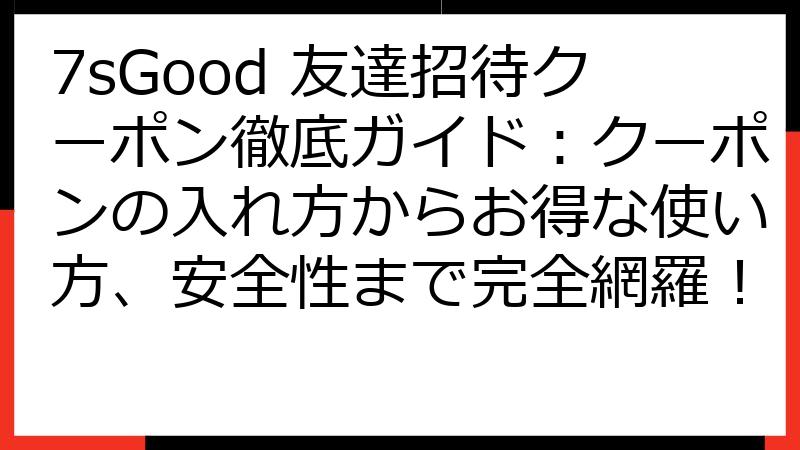 7sGood 友達招待クーポン徹底ガイド：クーポンの入れ方からお得な使い方、安全性まで完全網羅！