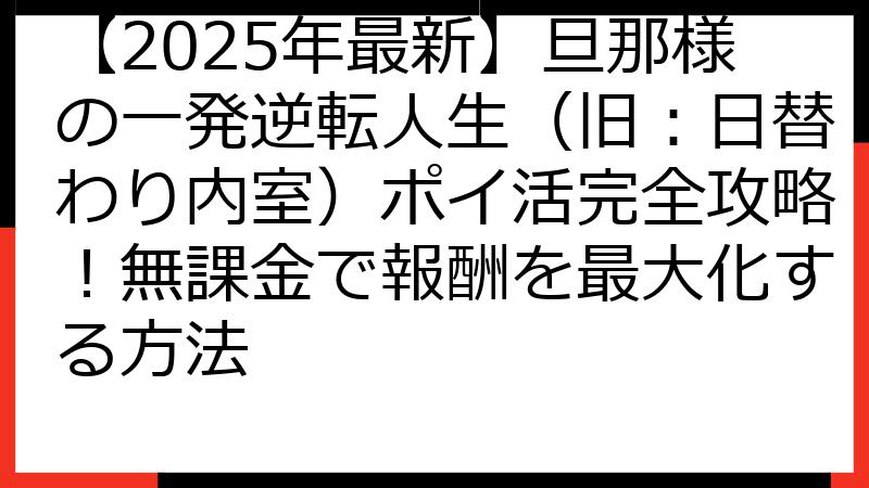 【2025年最新】旦那様の一発逆転人生（旧：日替わり内室）ポイ活完全攻略！無課金で報酬を最大化する方法
