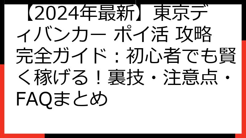 【2024年最新】東京ディバンカー ポイ活 攻略完全ガイド：初心者でも賢く稼げる！裏技・注意点・FAQまとめ