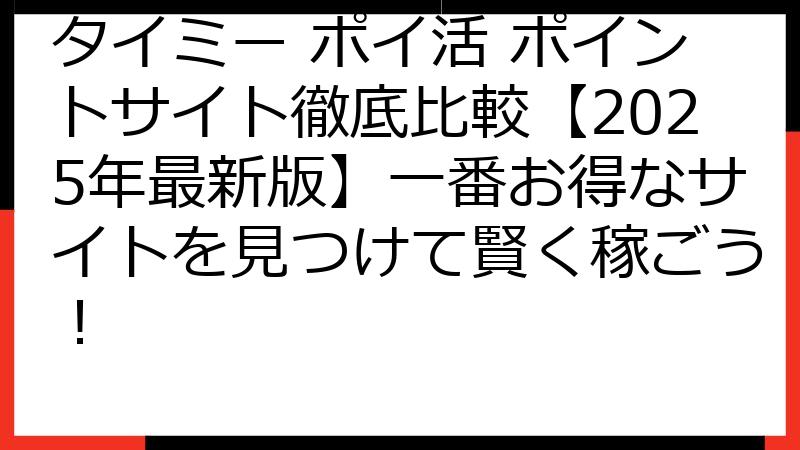 タイミー ポイ活 ポイントサイト徹底比較【2025年最新版】一番お得なサイトを見つけて賢く稼ごう！