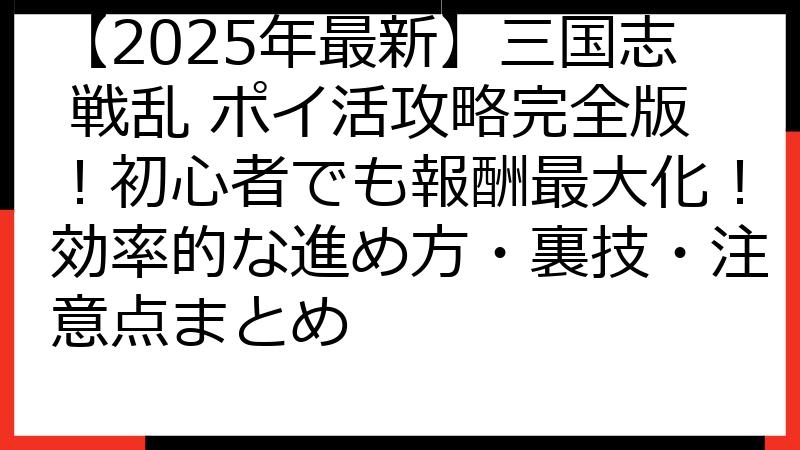 【2025年最新】三国志 戦乱 ポイ活攻略完全版！初心者でも報酬最大化！効率的な進め方・裏技・注意点まとめ