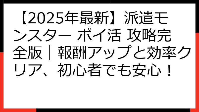 【2025年最新】派遣モンスター ポイ活 攻略完全版｜報酬アップと効率クリア、初心者でも安心！