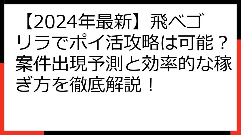 【2024年最新】飛べゴリラでポイ活攻略は可能？案件出現予測と効率的な稼ぎ方を徹底解説！