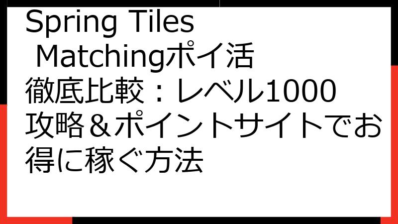 Spring Tiles Matchingポイ活徹底比較：レベル1000攻略＆ポイントサイトでお得に稼ぐ方法