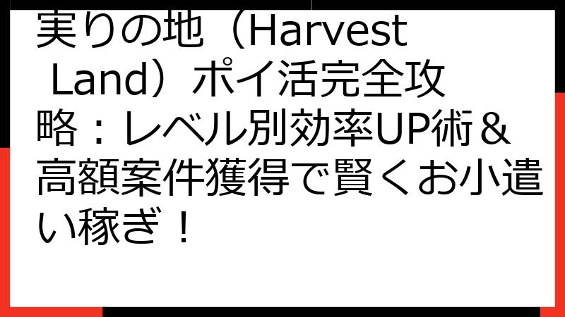 実りの地（Harvest Land）ポイ活完全攻略：レベル別効率UP術＆高額案件獲得で賢くお小遣い稼ぎ！