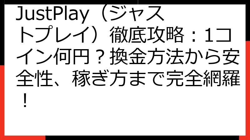 JustPlay（ジャストプレイ）徹底攻略：1コイン何円？換金方法から安全性、稼ぎ方まで完全網羅！
