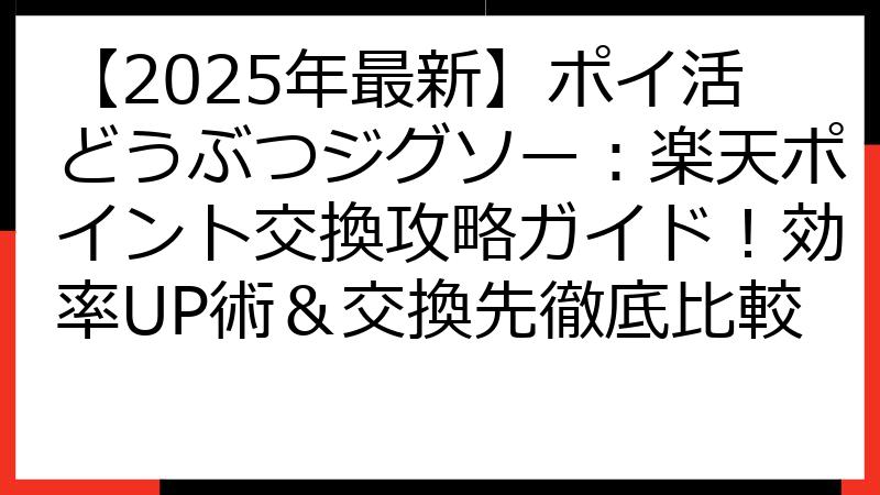 【2025年最新】ポイ活どうぶつジグソー：楽天ポイント交換攻略ガイド！効率UP術＆交換先徹底比較