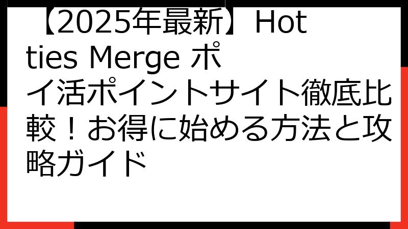 【2025年最新】Hotties Merge ポイ活ポイントサイト徹底比較！お得に始める方法と攻略ガイド