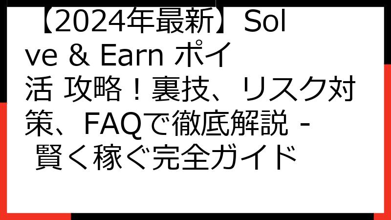 【2024年最新】Solve & Earn ポイ活 攻略！裏技、リスク対策、FAQで徹底解説 - 賢く稼ぐ完全ガイド