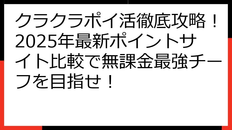 クラクラポイ活徹底攻略！2025年最新ポイントサイト比較で無課金最強チーフを目指せ！