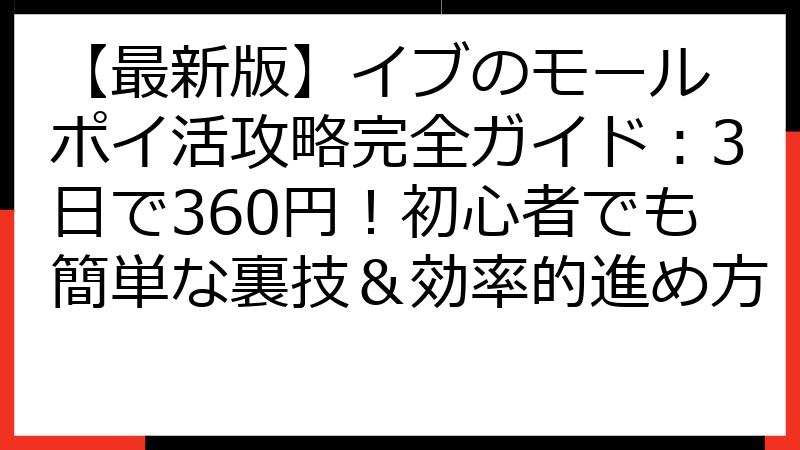 【最新版】イブのモール ポイ活攻略完全ガイド：3日で360円！初心者でも簡単な裏技＆効率的進め方