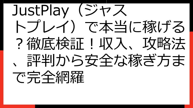JustPlay（ジャストプレイ）で本当に稼げる？徹底検証！収入、攻略法、評判から安全な稼ぎ方まで完全網羅