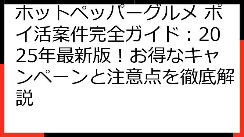 ホットペッパーグルメ ポイ活案件完全ガイド：2025年最新版！お得なキャンペーンと注意点を徹底解説