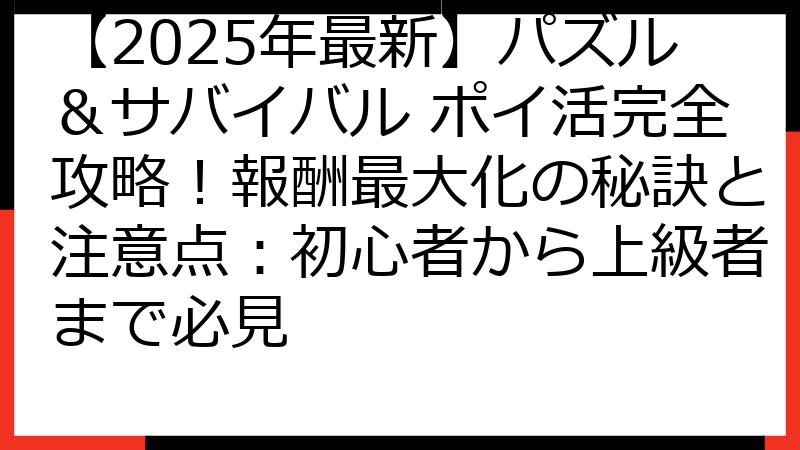 【2025年最新】パズル＆サバイバル ポイ活完全攻略！報酬最大化の秘訣と注意点：初心者から上級者まで必見
