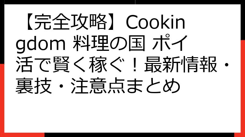 【完全攻略】Cookingdom 料理の国 ポイ活で賢く稼ぐ！最新情報・裏技・注意点まとめ