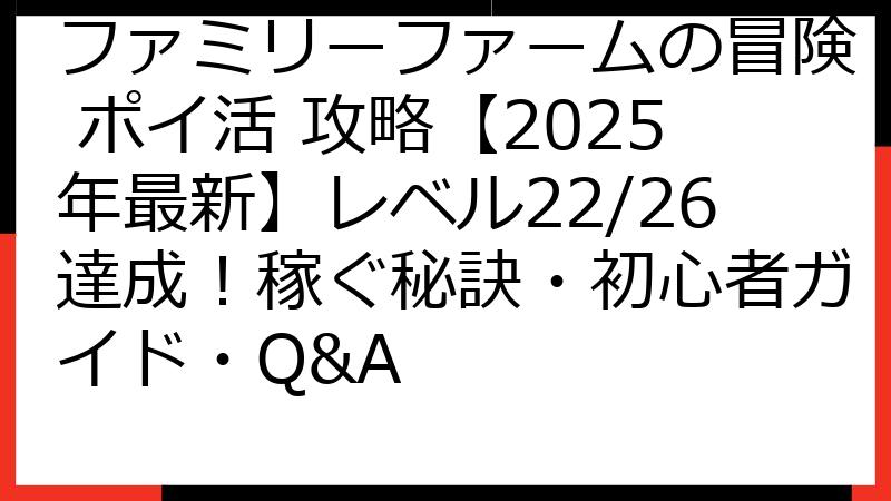 ファミリーファームの冒険 ポイ活 攻略【2025年最新】レベル22/26達成！稼ぐ秘訣・初心者ガイド・Q&A