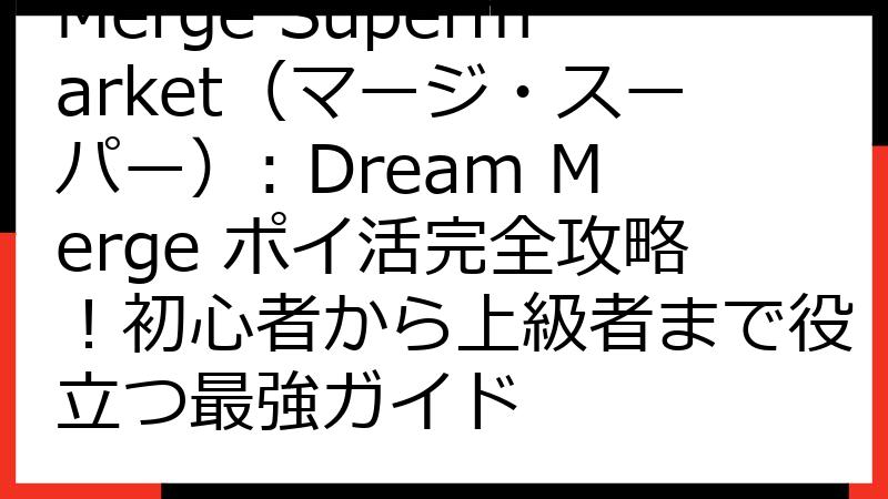 Merge Supermarket（マージ・スーパー）: Dream Merge ポイ活完全攻略！初心者から上級者まで役立つ最強ガイド