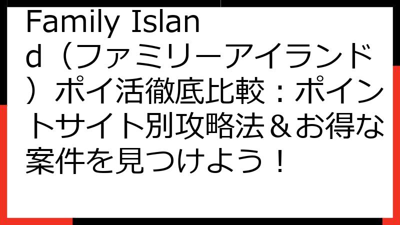 Family Island（ファミリーアイランド）ポイ活徹底比較：ポイントサイト別攻略法＆お得な案件を見つけよう！