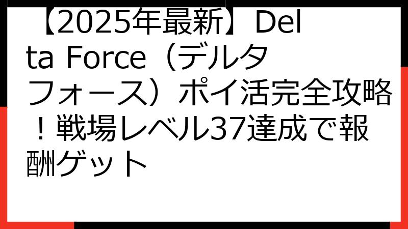 【2025年最新】Delta Force（デルタフォース）ポイ活完全攻略！戦場レベル37達成で報酬ゲット
