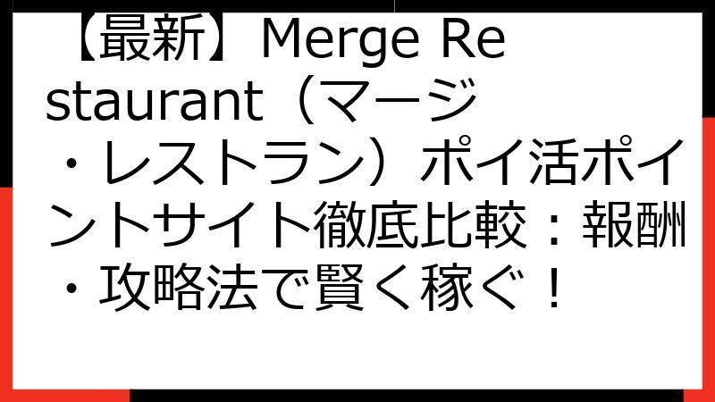 【最新】Merge Restaurant（マージ・レストラン）ポイ活ポイントサイト徹底比較：報酬・攻略法で賢く稼ぐ！