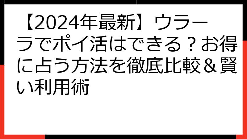 【2024年最新】ウラーラでポイ活はできる？お得に占う方法を徹底比較＆賢い利用術