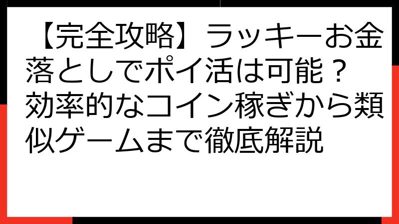 【完全攻略】ラッキーお金落としでポイ活は可能？ 効率的なコイン稼ぎから類似ゲームまで徹底解説