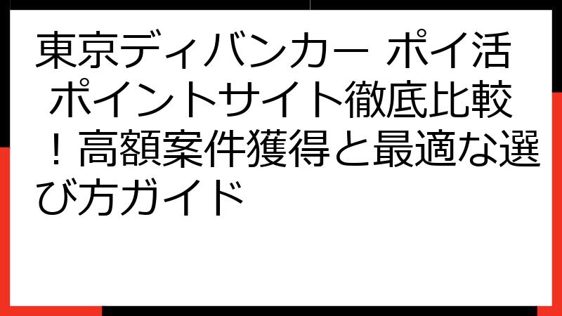 東京ディバンカー ポイ活 ポイントサイト徹底比較！高額案件獲得と最適な選び方ガイド