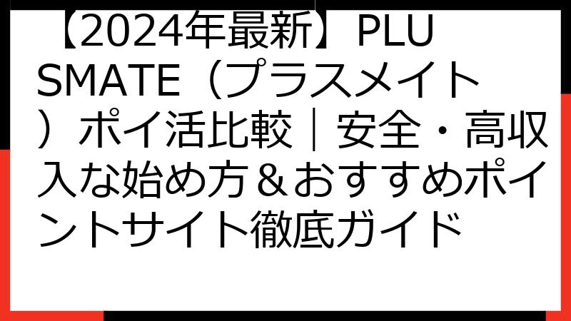 【2024年最新】PLUSMATE（プラスメイト）ポイ活比較｜安全・高収入な始め方＆おすすめポイントサイト徹底ガイド