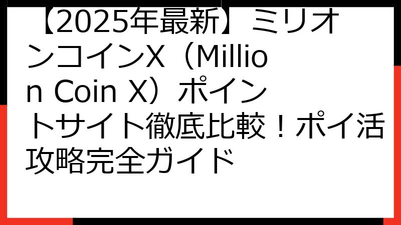 【2025年最新】ミリオンコインX（Million Coin X）ポイントサイト徹底比較！ポイ活攻略完全ガイド