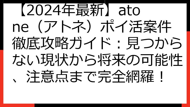 【2024年最新】atone（アトネ）ポイ活案件徹底攻略ガイド：見つからない現状から将来の可能性、注意点まで完全網羅！