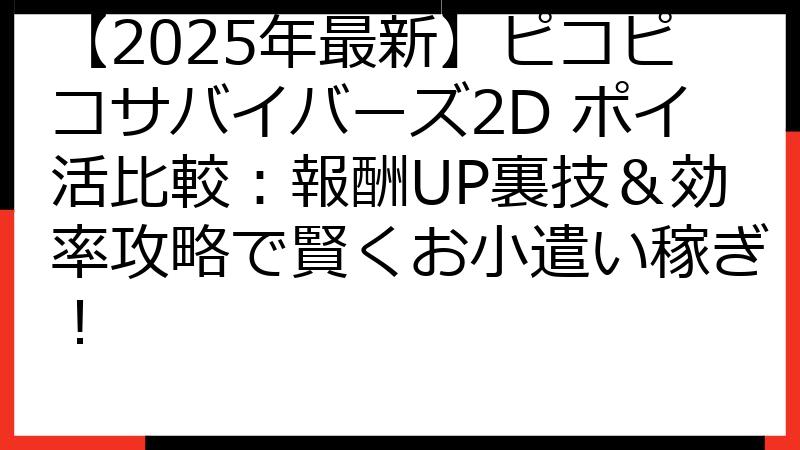 【2025年最新】ピコピコサバイバーズ2D ポイ活比較：報酬UP裏技＆効率攻略で賢くお小遣い稼ぎ！
