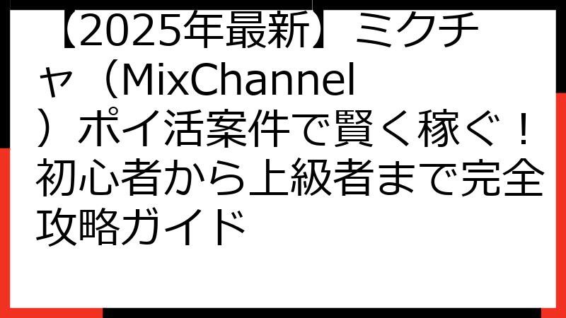 【2025年最新】ミクチャ（MixChannel）ポイ活案件で賢く稼ぐ！初心者から上級者まで完全攻略ガイド