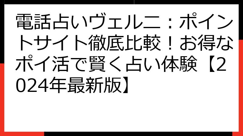 電話占いヴェルニ：ポイントサイト徹底比較！お得なポイ活で賢く占い体験【2024年最新版】
