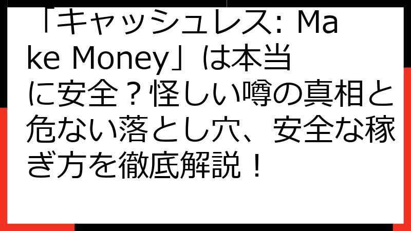 「キャッシュレス: Make Money」は本当に安全？怪しい噂の真相と危ない落とし穴、安全な稼ぎ方を徹底解説！