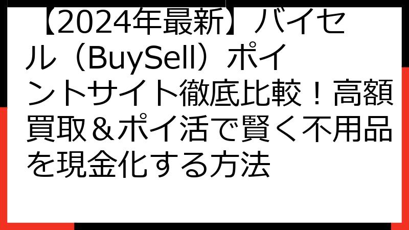 【2024年最新】バイセル（BuySell）ポイントサイト徹底比較！高額買取＆ポイ活で賢く不用品を現金化する方法