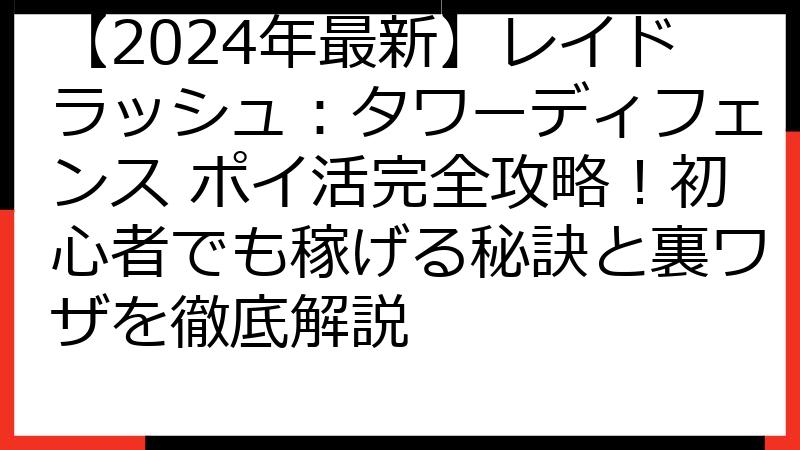 【2024年最新】レイドラッシュ：タワーディフェンス ポイ活完全攻略！初心者でも稼げる秘訣と裏ワザを徹底解説