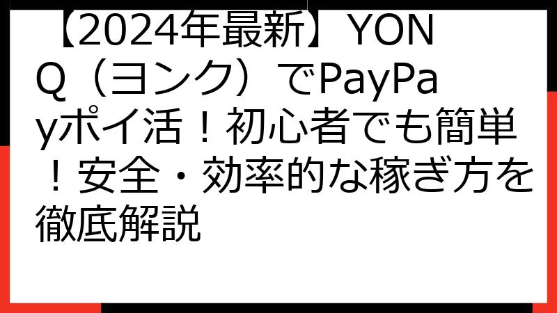 【2024年最新】YONQ（ヨンク）でPayPayポイ活！初心者でも簡単！安全・効率的な稼ぎ方を徹底解説