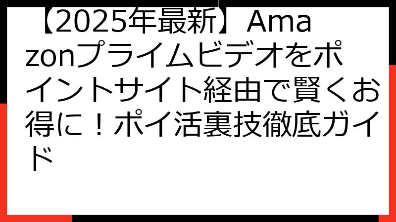 【2025年最新】Amazonプライムビデオをポイントサイト経由で賢くお得に！ポイ活裏技徹底ガイド