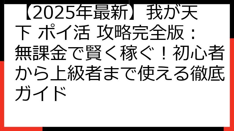 【2025年最新】我が天下 ポイ活 攻略完全版：無課金で賢く稼ぐ！初心者から上級者まで使える徹底ガイド