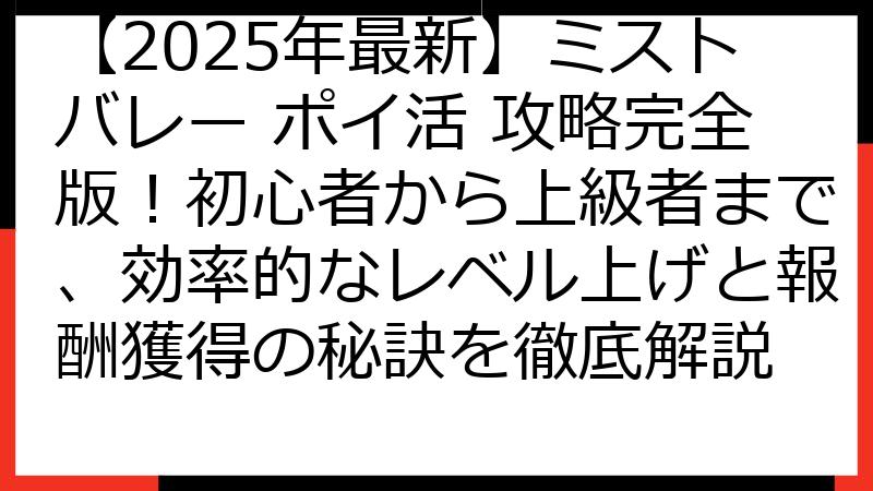 【2025年最新】ミストバレー ポイ活 攻略完全版！初心者から上級者まで、効率的なレベル上げと報酬獲得の秘訣を徹底解説