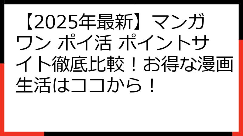 【2025年最新】マンガワン ポイ活 ポイントサイト徹底比較！お得な漫画生活はココから！