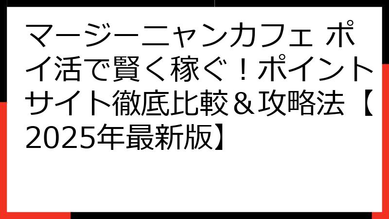 マージーニャンカフェ ポイ活で賢く稼ぐ！ポイントサイト徹底比較＆攻略法【2025年最新版】