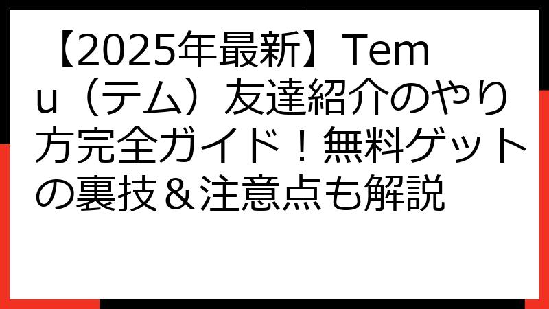 【2025年最新】Temu（テム）友達紹介のやり方完全ガイド！無料ゲットの裏技＆注意点も解説