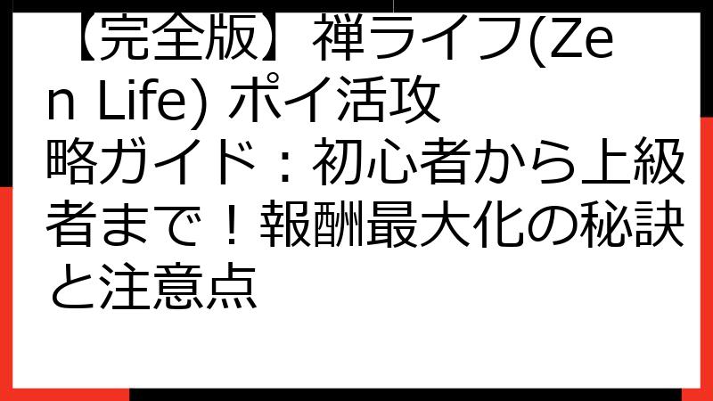 【完全版】禅ライフ(Zen Life) ポイ活攻略ガイド：初心者から上級者まで！報酬最大化の秘訣と注意点