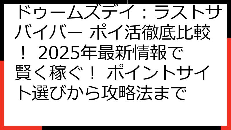 ドゥームズデイ：ラストサバイバー ポイ活徹底比較！ 2025年最新情報で賢く稼ぐ！ ポイントサイト選びから攻略法まで
