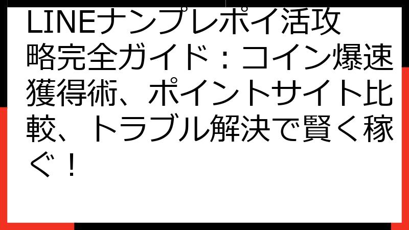 LINEナンプレポイ活攻略完全ガイド：コイン爆速獲得術、ポイントサイト比較、トラブル解決で賢く稼ぐ！
