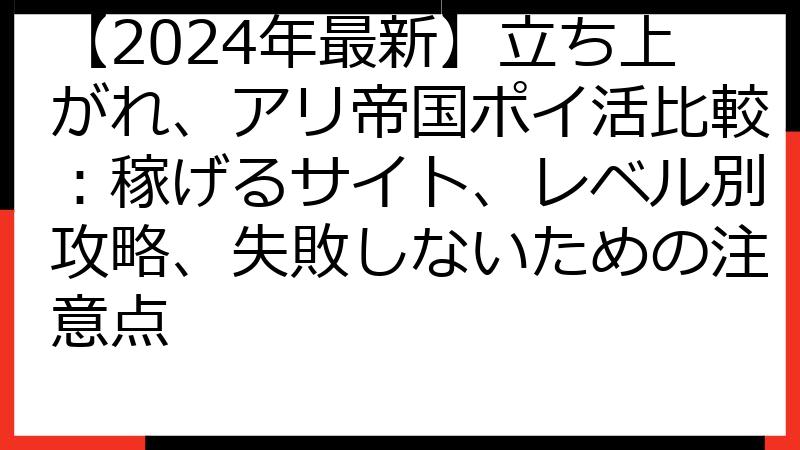 【2024年最新】立ち上がれ、アリ帝国ポイ活比較：稼げるサイト、レベル別攻略、失敗しないための注意点