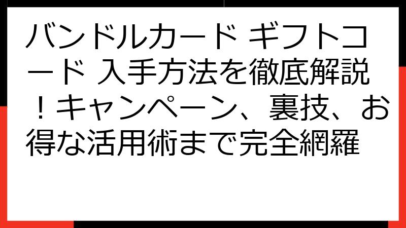 バンドルカード ギフトコード 入手方法を徹底解説！キャンペーン、裏技、お得な活用術まで完全網羅