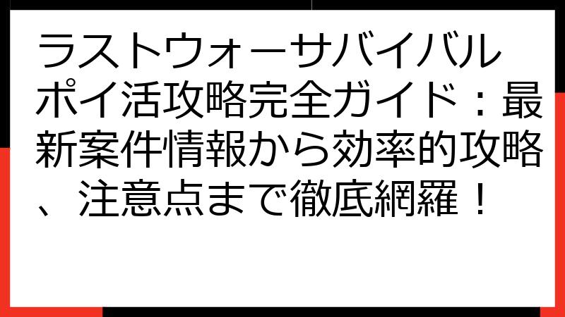 ラストウォーサバイバル ポイ活攻略完全ガイド：最新案件情報から効率的攻略、注意点まで徹底網羅！