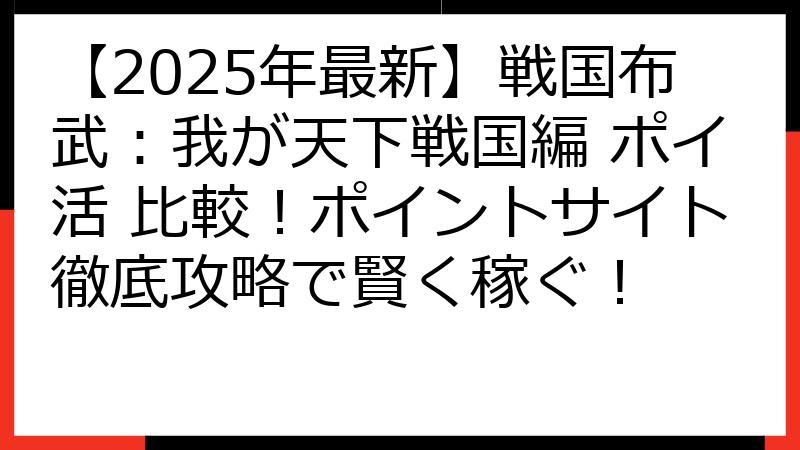 【2025年最新】戦国布武：我が天下戦国編 ポイ活 比較！ポイントサイト徹底攻略で賢く稼ぐ！